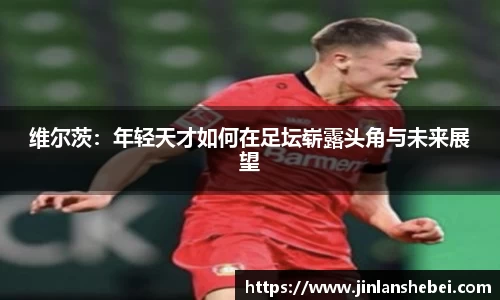 维尔茨：年轻天才如何在足坛崭露头角与未来展望