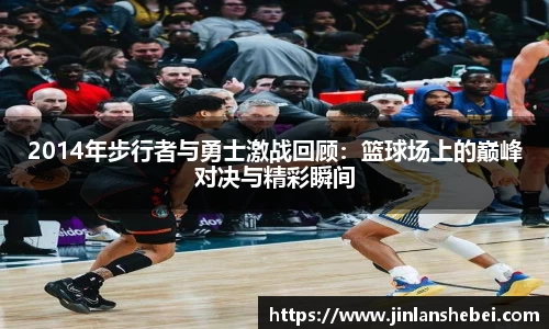 2014年步行者与勇士激战回顾：篮球场上的巅峰对决与精彩瞬间