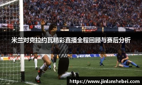 米兰对克拉约瓦精彩直播全程回顾与赛后分析