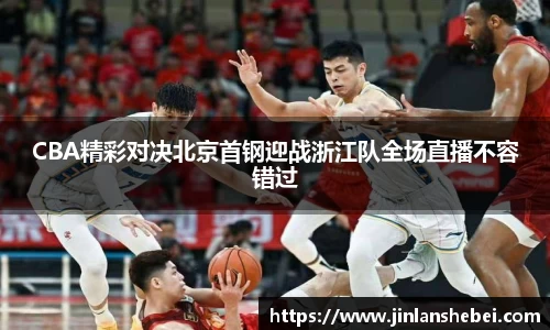 CBA精彩对决北京首钢迎战浙江队全场直播不容错过