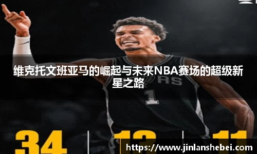 维克托文班亚马的崛起与未来NBA赛场的超级新星之路