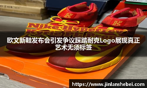 欧文新鞋发布会引发争议踩踏耐克Logo展现真正艺术无须标签