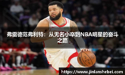 弗雷德范弗利特：从无名小卒到NBA明星的奋斗之路
