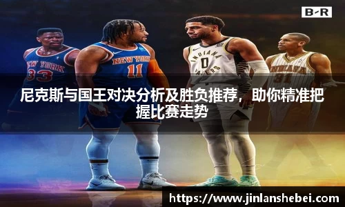 尼克斯与国王对决分析及胜负推荐，助你精准把握比赛走势