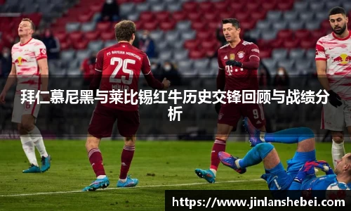 拜仁慕尼黑与莱比锡红牛历史交锋回顾与战绩分析