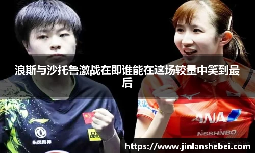 浪斯与沙托鲁激战在即谁能在这场较量中笑到最后
