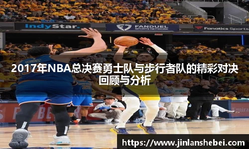 2017年NBA总决赛勇士队与步行者队的精彩对决回顾与分析
