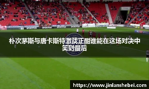 朴次茅斯与唐卡斯特激战正酣谁能在这场对决中笑到最后