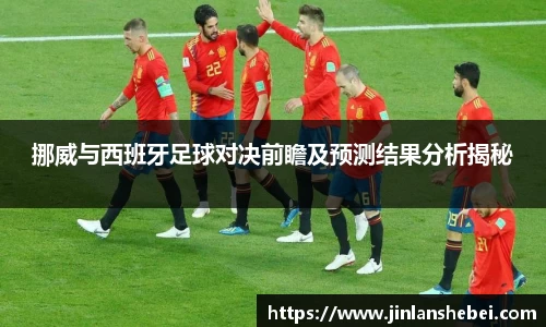 挪威与西班牙足球对决前瞻及预测结果分析揭秘