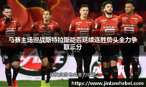 马赛主场迎战斯特拉斯能否延续连胜势头全力争取三分
