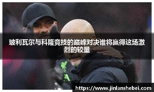 玻利瓦尔与科隆竞技的巅峰对决谁将赢得这场激烈的较量