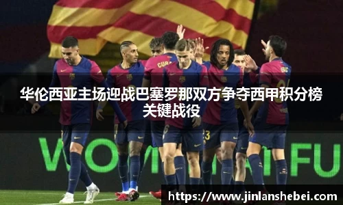华伦西亚主场迎战巴塞罗那双方争夺西甲积分榜关键战役