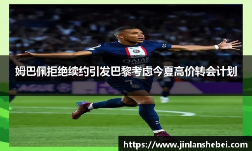 姆巴佩拒绝续约引发巴黎考虑今夏高价转会计划