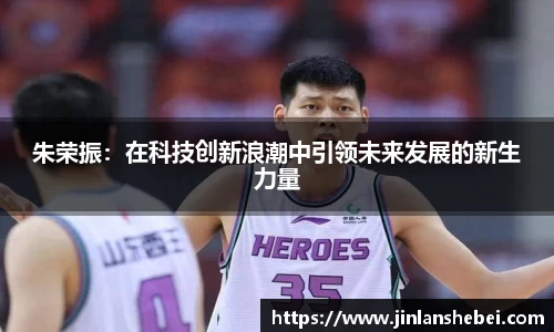 朱荣振：在科技创新浪潮中引领未来发展的新生力量
