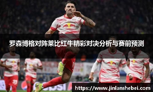 罗森博格对阵莱比红牛精彩对决分析与赛前预测